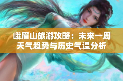 峨眉山旅游攻略：未来一周天气趋势与历史气温分析