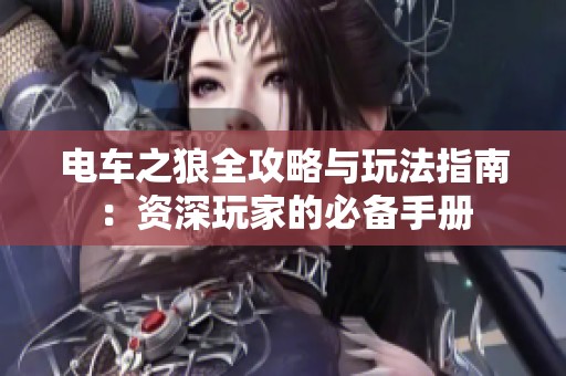 电车之狼全攻略与玩法指南：资深玩家的必备手册