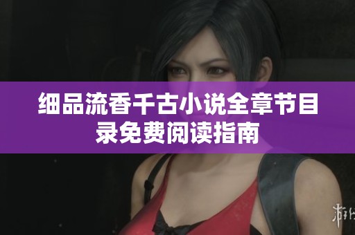 细品流香千古小说全章节目录免费阅读指南