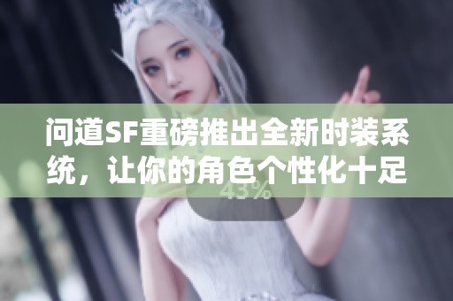 问道SF重磅推出全新时装系统，让你的角色个性化十足！