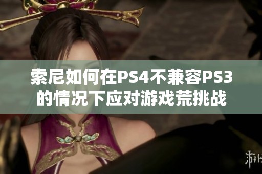 索尼如何在PS4不兼容PS3的情况下应对游戏荒挑战