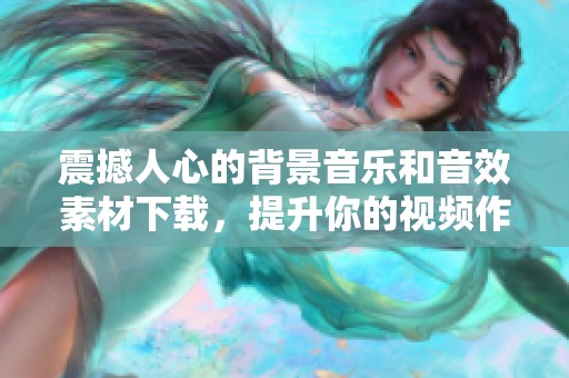 震撼人心的背景音乐和音效素材下载，提升你的视频作品品质