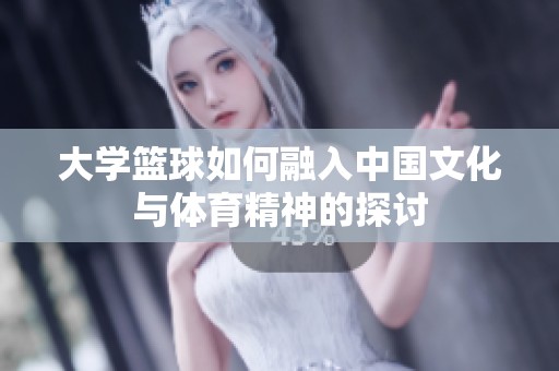 大学篮球如何融入中国文化与体育精神的探讨
