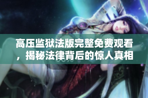 高压监狱法版完整免费观看，揭秘法律背后的惊人真相