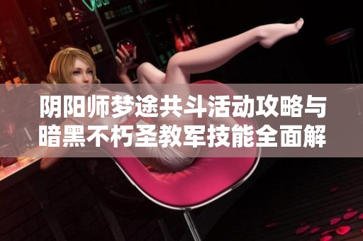 阴阳师梦途共斗活动攻略与暗黑不朽圣教军技能全面解析