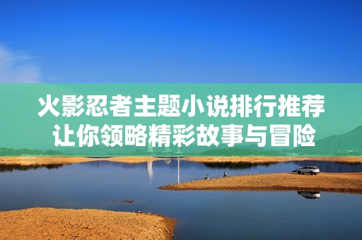 火影忍者主题小说排行推荐 让你领略精彩故事与冒险
