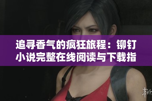 追寻香气的疯狂旅程：铆钉小说完整在线阅读与下载指南