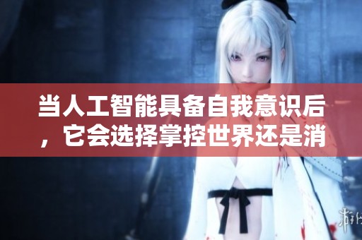 当人工智能具备自我意识后，它会选择掌控世界还是消灭人类？