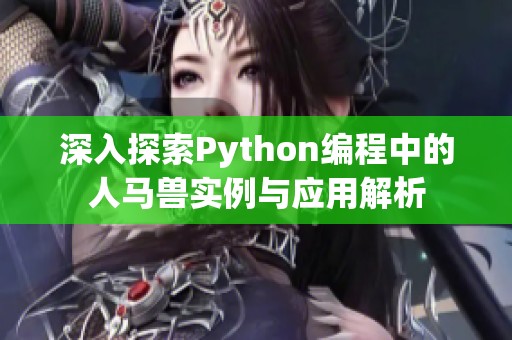 深入探索Python编程中的人马兽实例与应用解析