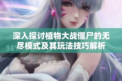 深入探讨植物大战僵尸的无尽模式及其玩法技巧解析
