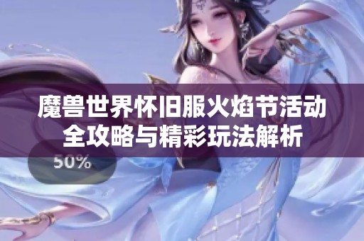 魔兽世界怀旧服火焰节活动全攻略与精彩玩法解析