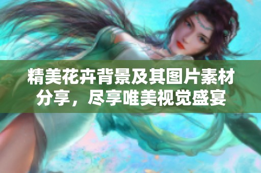 精美花卉背景及其图片素材分享，尽享唯美视觉盛宴