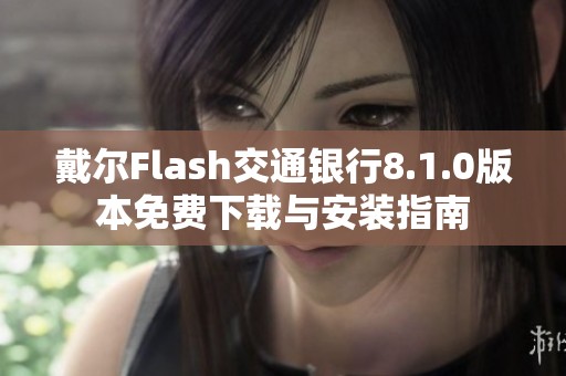 戴尔Flash交通银行8.1.0版本免费下载与安装指南