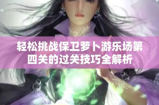 轻松挑战保卫萝卜游乐场第四关的过关技巧全解析