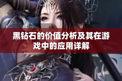 黑钻石的价值分析及其在游戏中的应用详解