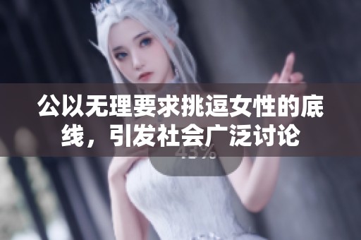 公以无理要求挑逗女性的底线，引发社会广泛讨论