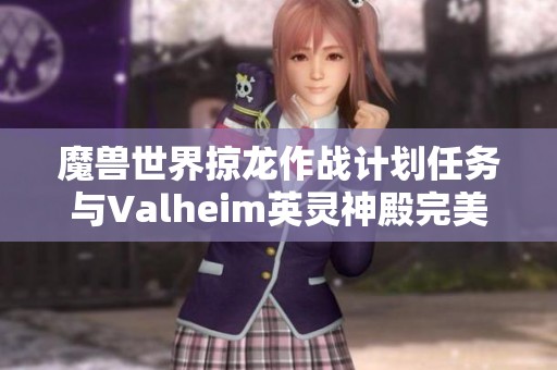 魔兽世界掠龙作战计划任务与Valheim英灵神殿完美圆顶攻略详解