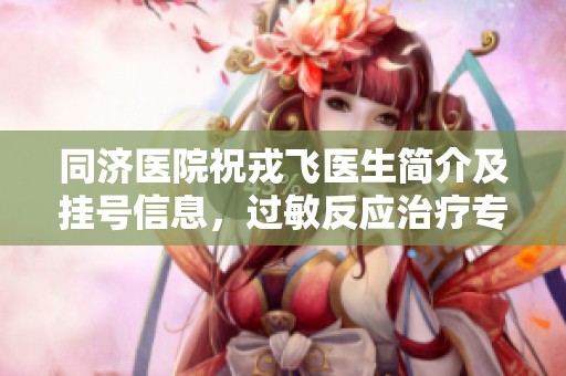 同济医院祝戎飞医生简介及挂号信息，过敏反应治疗专家推荐