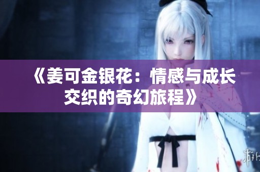 《姜可金银花：情感与成长交织的奇幻旅程》