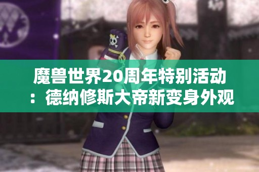 魔兽世界20周年特别活动：德纳修斯大帝新变身外观揭秘