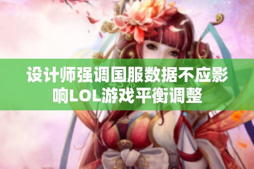 设计师强调国服数据不应影响LOL游戏平衡调整