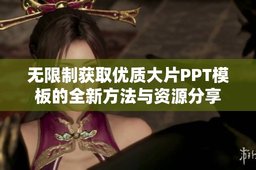 无限制获取优质大片PPT模板的全新方法与资源分享