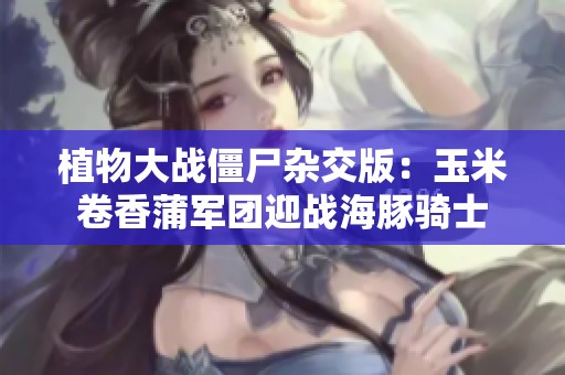 植物大战僵尸杂交版：玉米卷香蒲军团迎战海豚骑士
