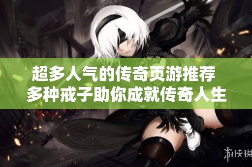 超多人气的传奇页游推荐 多种戒子助你成就传奇人生