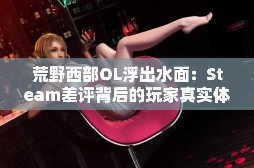 荒野西部OL浮出水面：Steam差评背后的玩家真实体验与退款潮解析