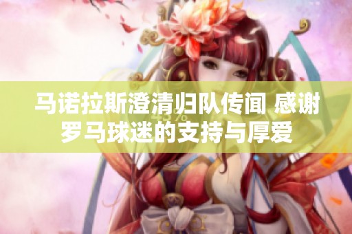 马诺拉斯澄清归队传闻 感谢罗马球迷的支持与厚爱