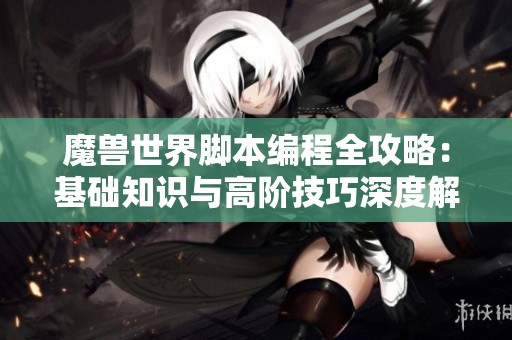魔兽世界脚本编程全攻略：基础知识与高阶技巧深度解析