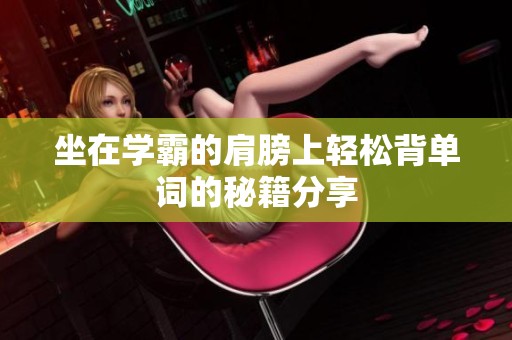 坐在学霸的肩膀上轻松背单词的秘籍分享
