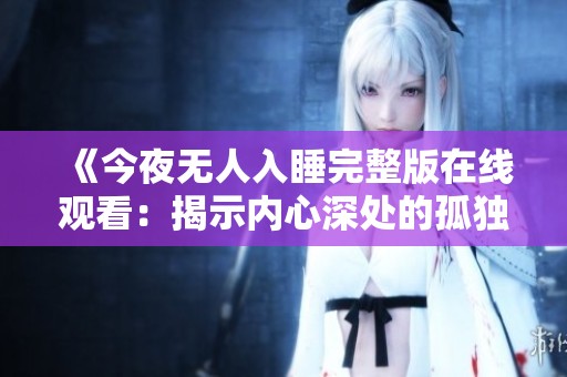 《今夜无人入睡完整版在线观看：揭示内心深处的孤独与挣扎》