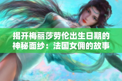 揭开梅丽莎劳伦出生日期的神秘面纱：法国女佣的故事