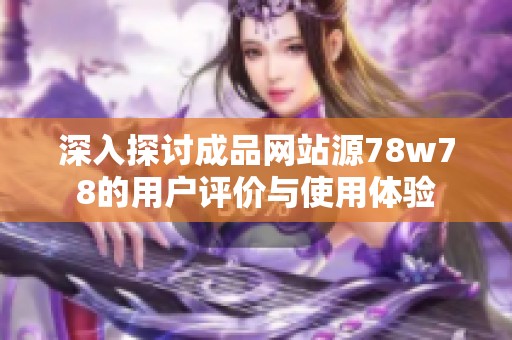 深入探讨成品网站源78w78的用户评价与使用体验