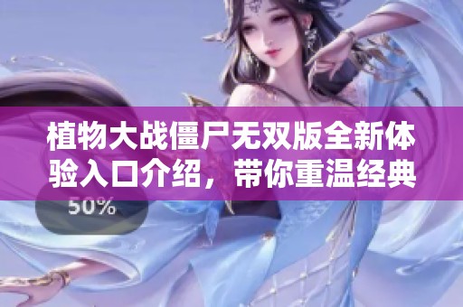 植物大战僵尸无双版全新体验入口介绍，带你重温经典游戏乐趣