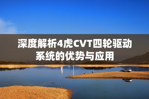 深度解析4虎CVT四轮驱动系统的优势与应用