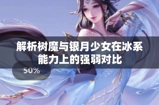 解析树魔与银月少女在冰系能力上的强弱对比