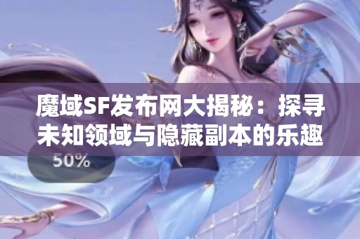 魔域SF发布网大揭秘：探寻未知领域与隐藏副本的乐趣