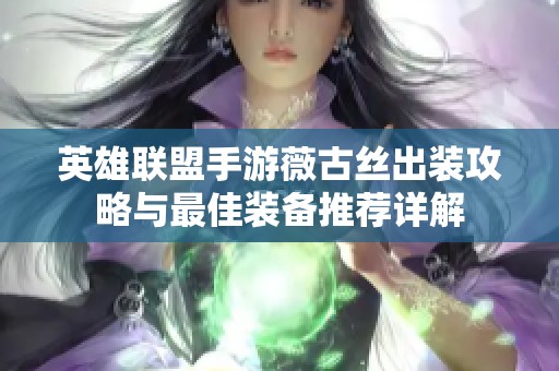 英雄联盟手游薇古丝出装攻略与最佳装备推荐详解