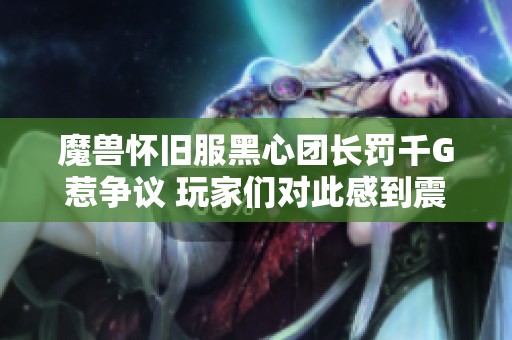 魔兽怀旧服黑心团长罚千G惹争议 玩家们对此感到震惊