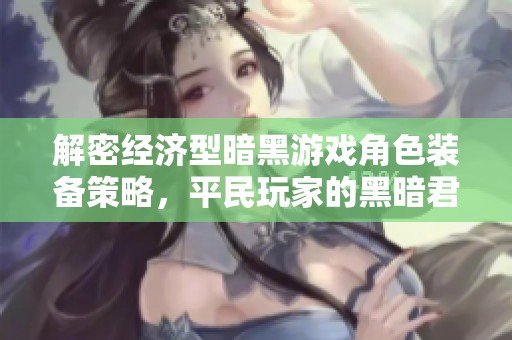 解密经济型暗黑游戏角色装备策略，平民玩家的黑暗君主之路