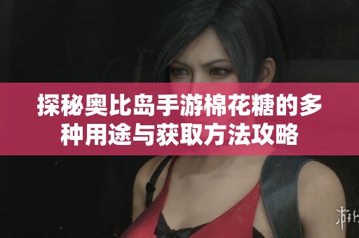 探秘奥比岛手游棉花糖的多种用途与获取方法攻略