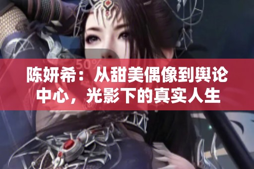 陈妍希：从甜美偶像到舆论中心，光影下的真实人生