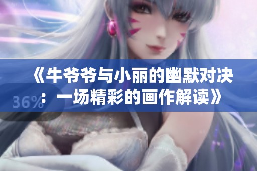 《牛爷爷与小丽的幽默对决：一场精彩的画作解读》