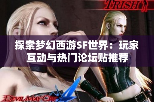 探索梦幻西游SF世界：玩家互动与热门论坛贴推荐