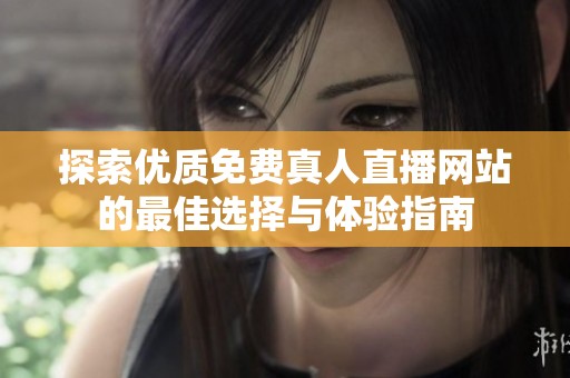 探索优质免费真人直播网站的最佳选择与体验指南