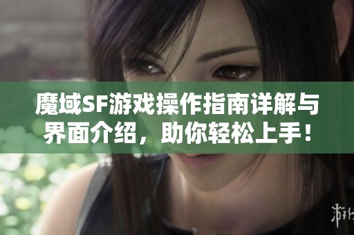 魔域SF游戏操作指南详解与界面介绍，助你轻松上手！