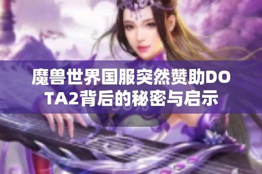 魔兽世界国服突然赞助DOTA2背后的秘密与启示