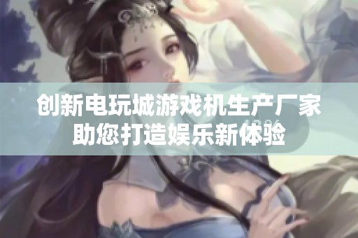 创新电玩城游戏机生产厂家助您打造娱乐新体验